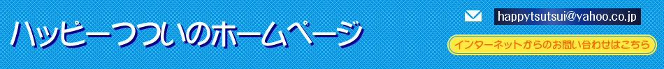 ハッピーつつい事務局 - 06-6465-1126 - happytsutsui@yahoo.co.jp - インターネットからのお問い合わせはこちら